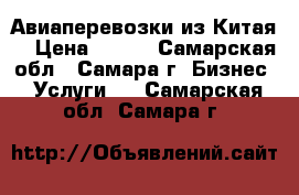 Авиаперевозки из Китая. › Цена ­ 100 - Самарская обл., Самара г. Бизнес » Услуги   . Самарская обл.,Самара г.